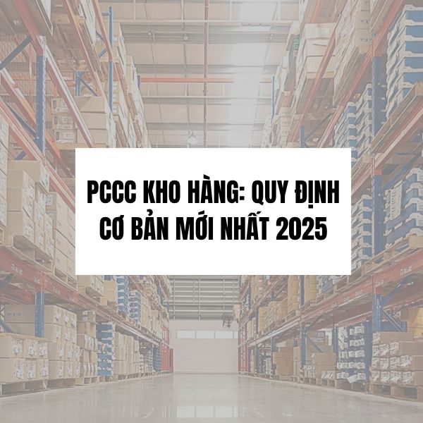PCCC KHO HÀNG: QUY ĐỊNH CƠ BẢN MỚI NHẤT 2025