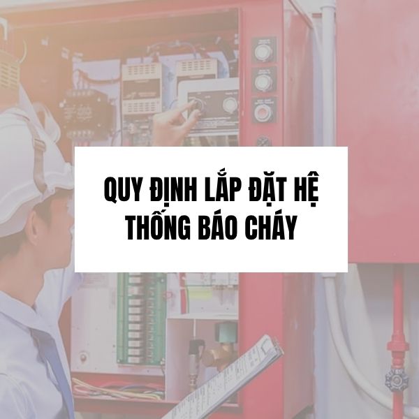 Quy Định Lắp Đặt Hệ Thống Báo Cháy Mới Nhất 2025